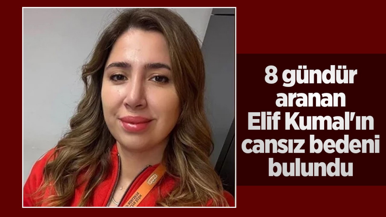 8 gündür aranan Elif Kumal'ın cansız bedeni bulundu
