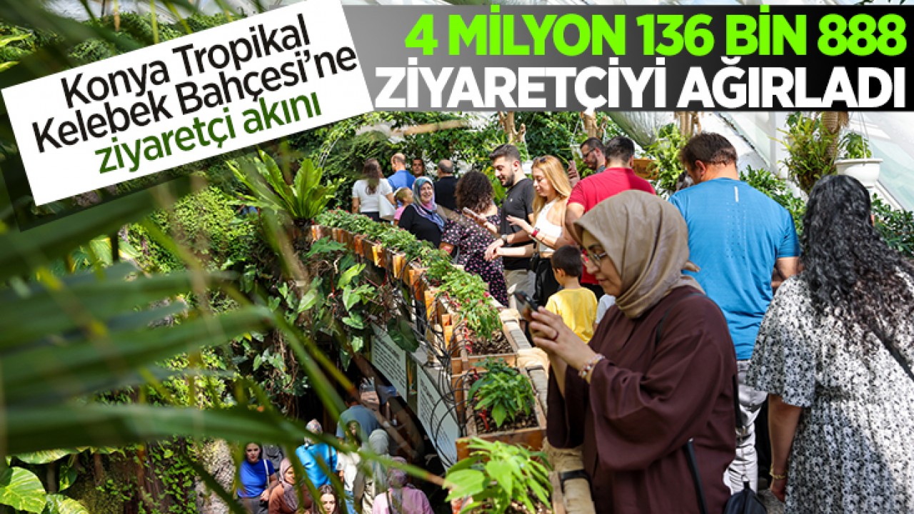 Konya Tropikal Kelebek Bahçesi’ne ziyaretçi akını:4 milyon 136 bin 888 ziyaretçiyi ağırladı