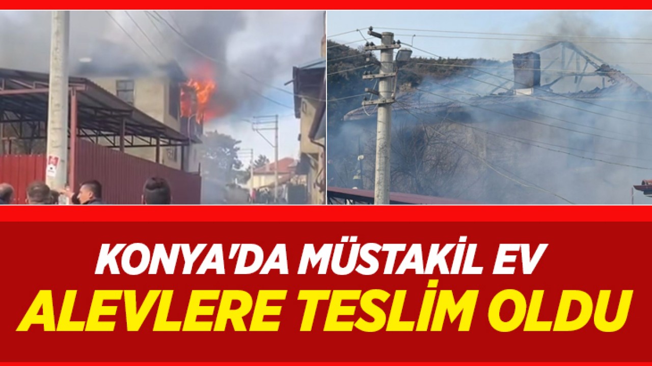 Konya'da müstakil ev alevlere teslim oldu
