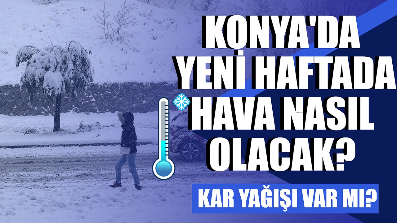 Konya'da yeni haftada hava nasıl olacak? Kar yağışı var mı?