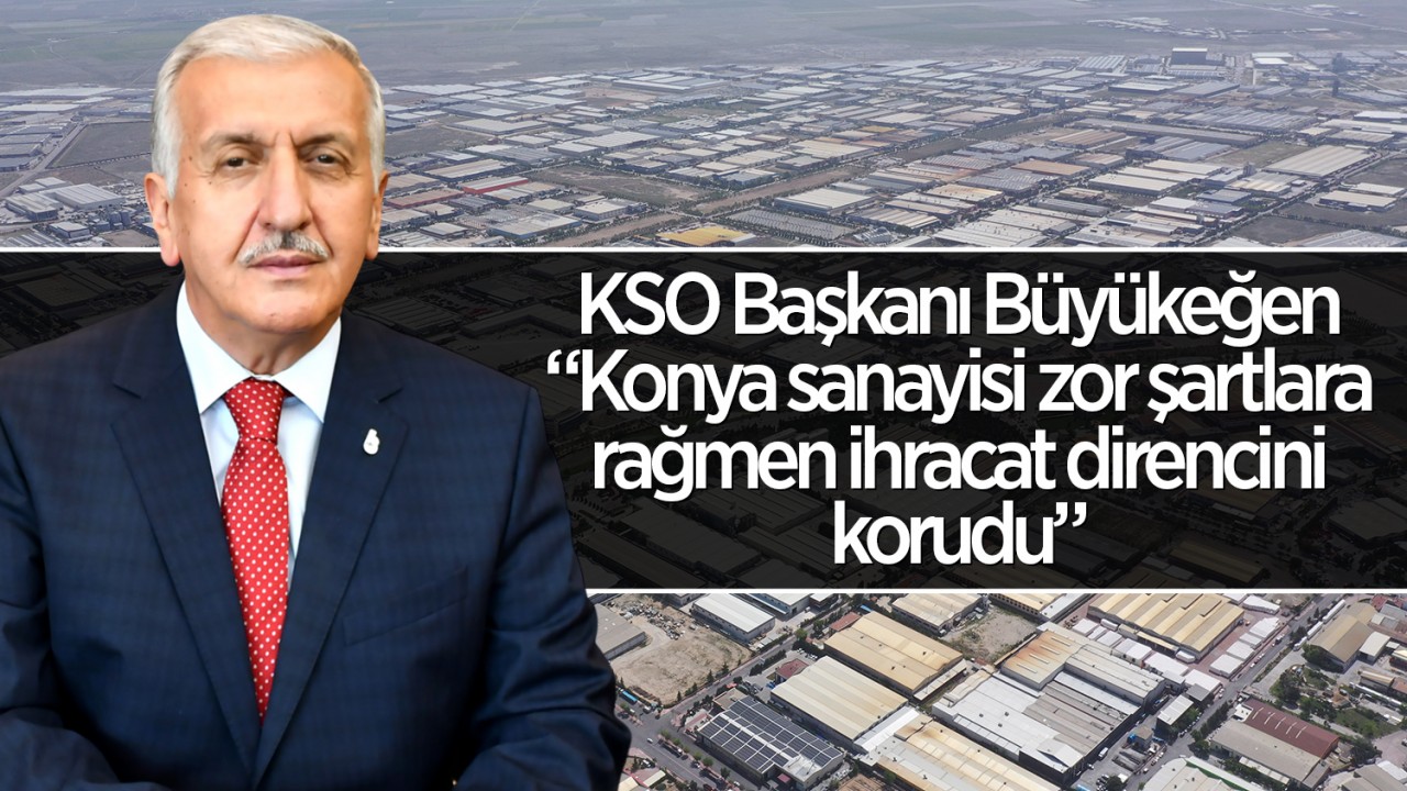 KSO Başkanı Büyükeğen: “Konya sanayisi zor şartlara rağmen ihracat direncini korudu”