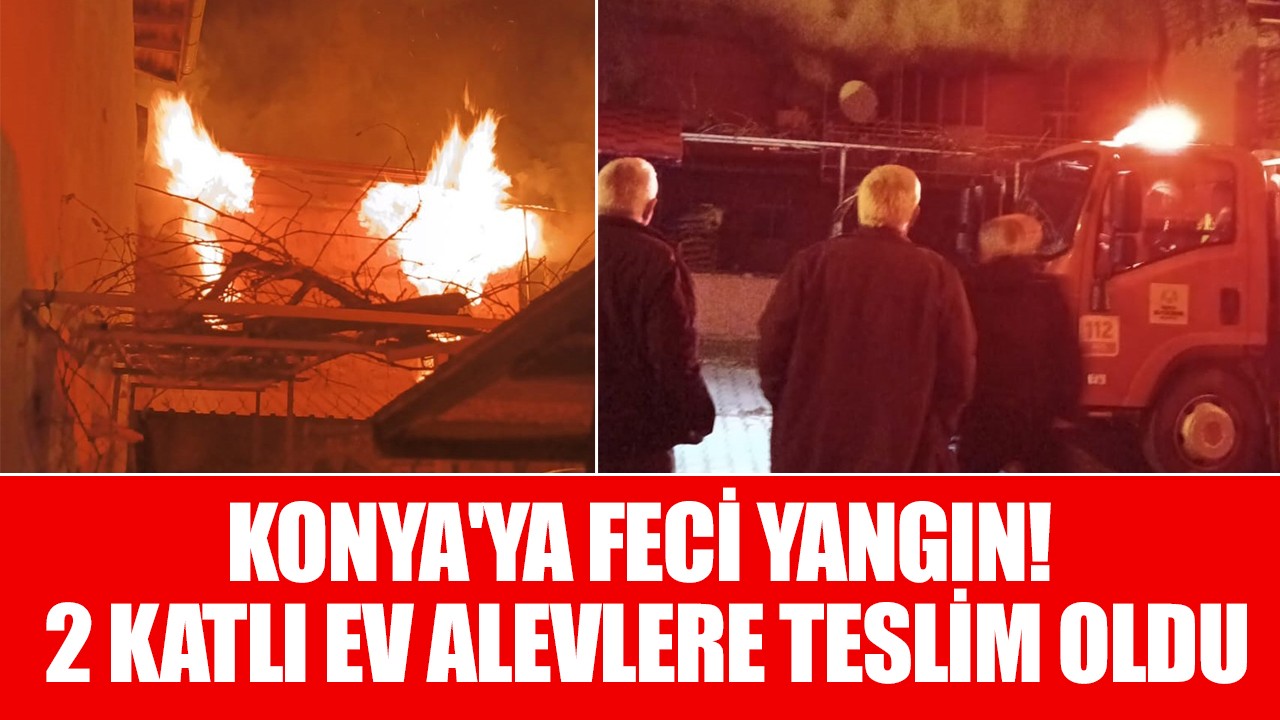 Konya'ya feci yangın! 2 katlı ev alevlere teslim oldu