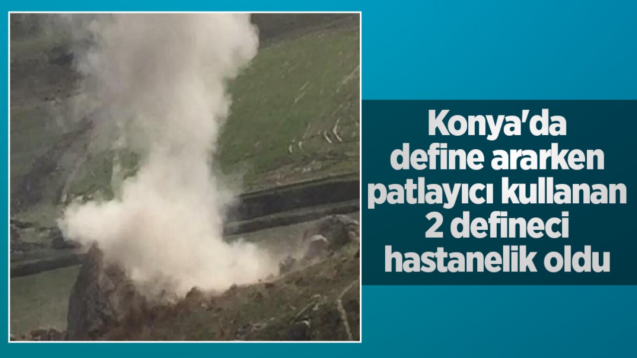 Konya'da define ararken patlayıcı kullanan 2 defineci hastanelik oldu