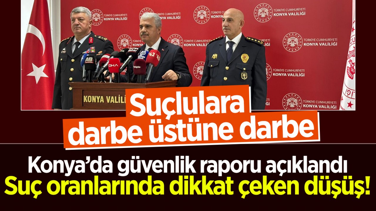 Konya’da güvenlik raporu açıklandı: Suçlulara darbe üstüne darbe