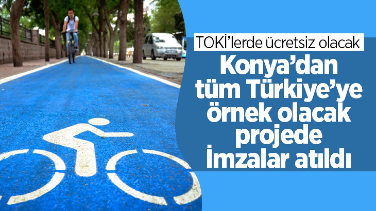 Konya’dan tüm Türkiye’ye örnek olacak projede İmzalar atıldı: TOKİ’lerde ücretsiz olacak