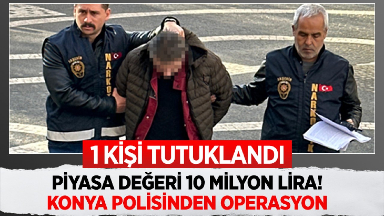 Piyasa değeri 10 milyon lira! Konya polisinden operasyon: 1 kişi tutuklandı