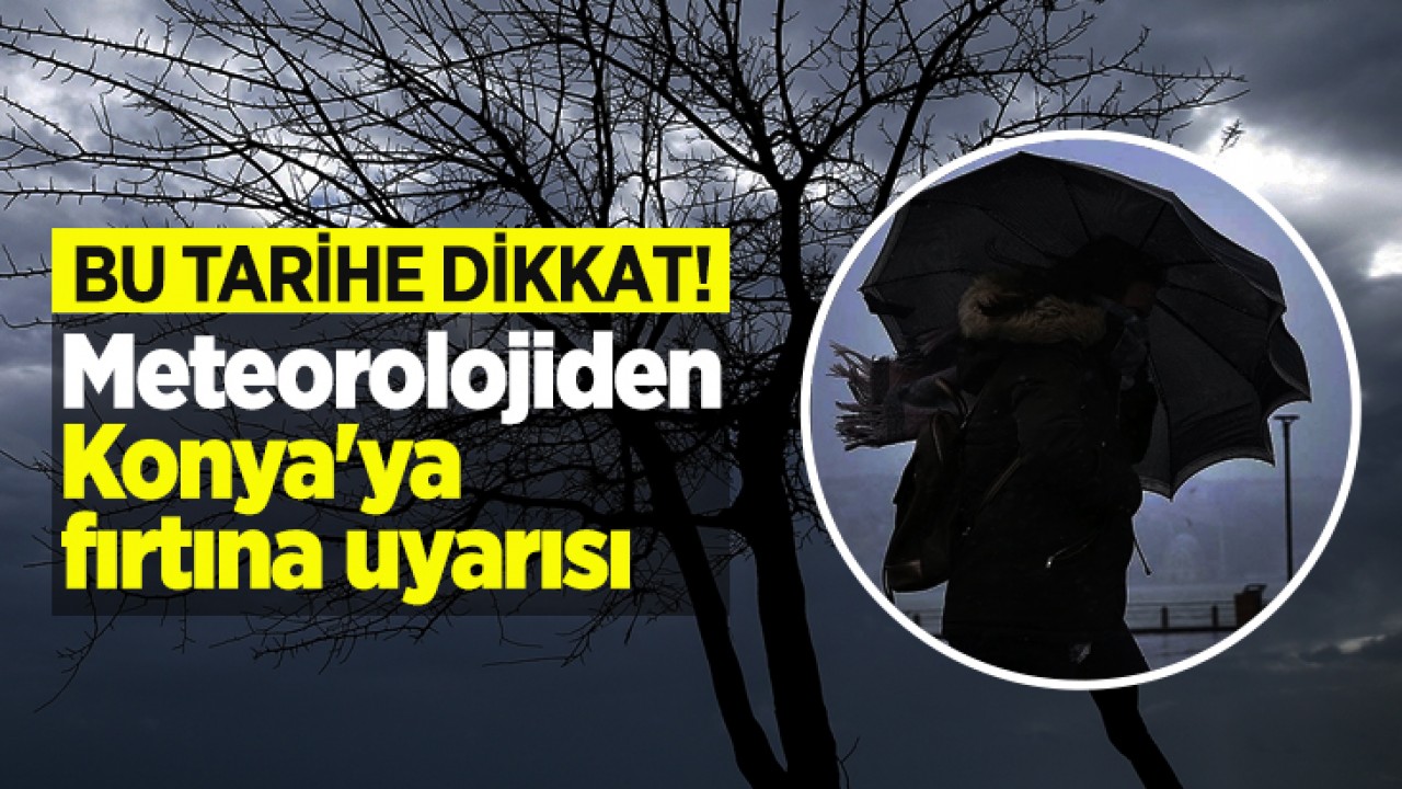Bu tarihe dikkat! Meteorolojiden Konya'ya fırtına uyarısı