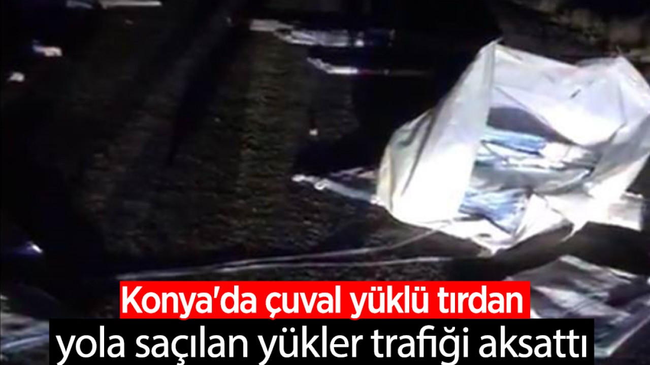 Konya'da çuval yüklü tırdan yola saçılan yükler trafiği aksattı
