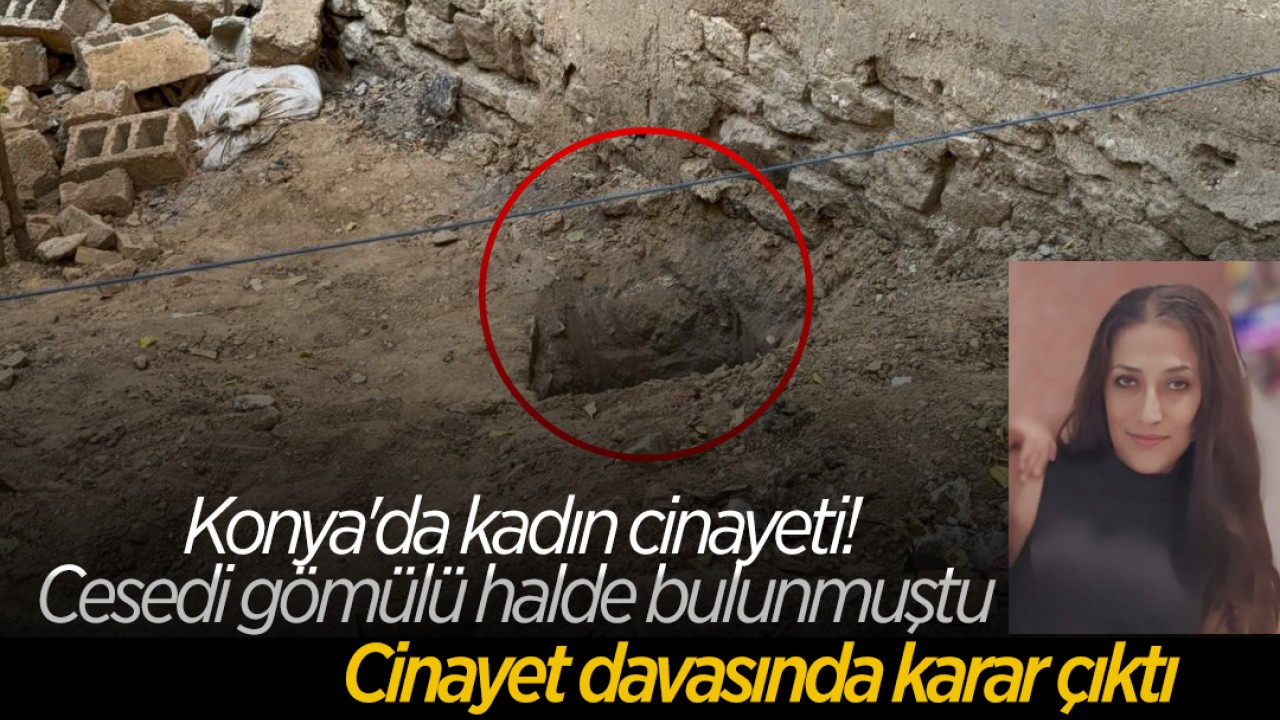 Konya'da kadın cinayeti: Cesedi gömülü halde bulunmuştu! Cinayet davasında karar çıktı
