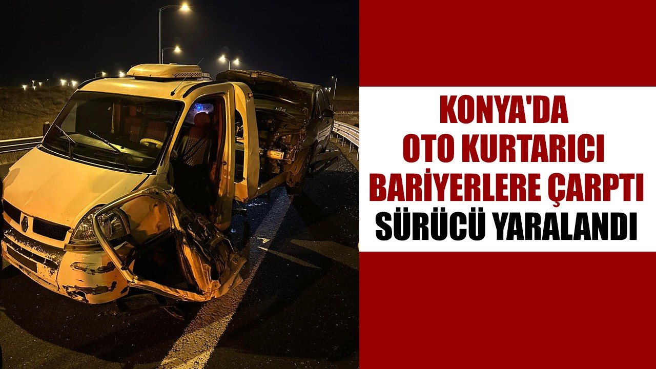 Konya'da oto kurtarıcı bariyerlere çarptı: Sürücü yaralandı