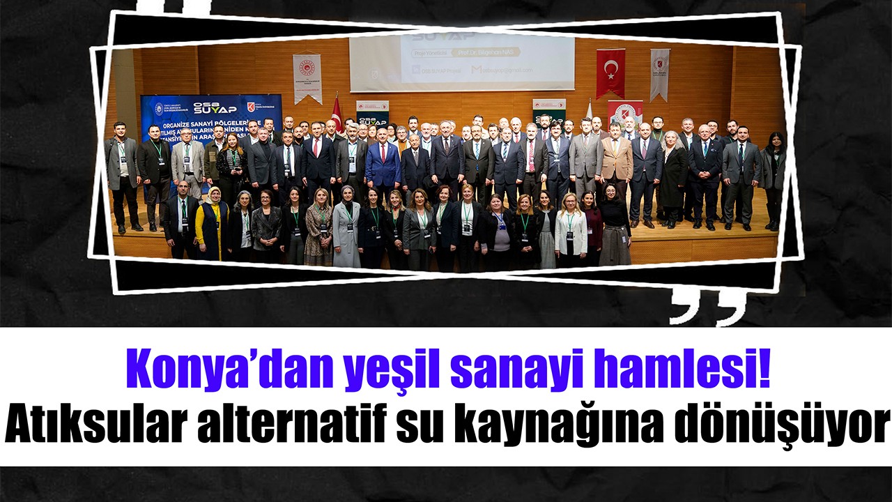 Konya’dan yeşil sanayi hamlesi: Atıksular alternatif su kaynağına dönüşüyor