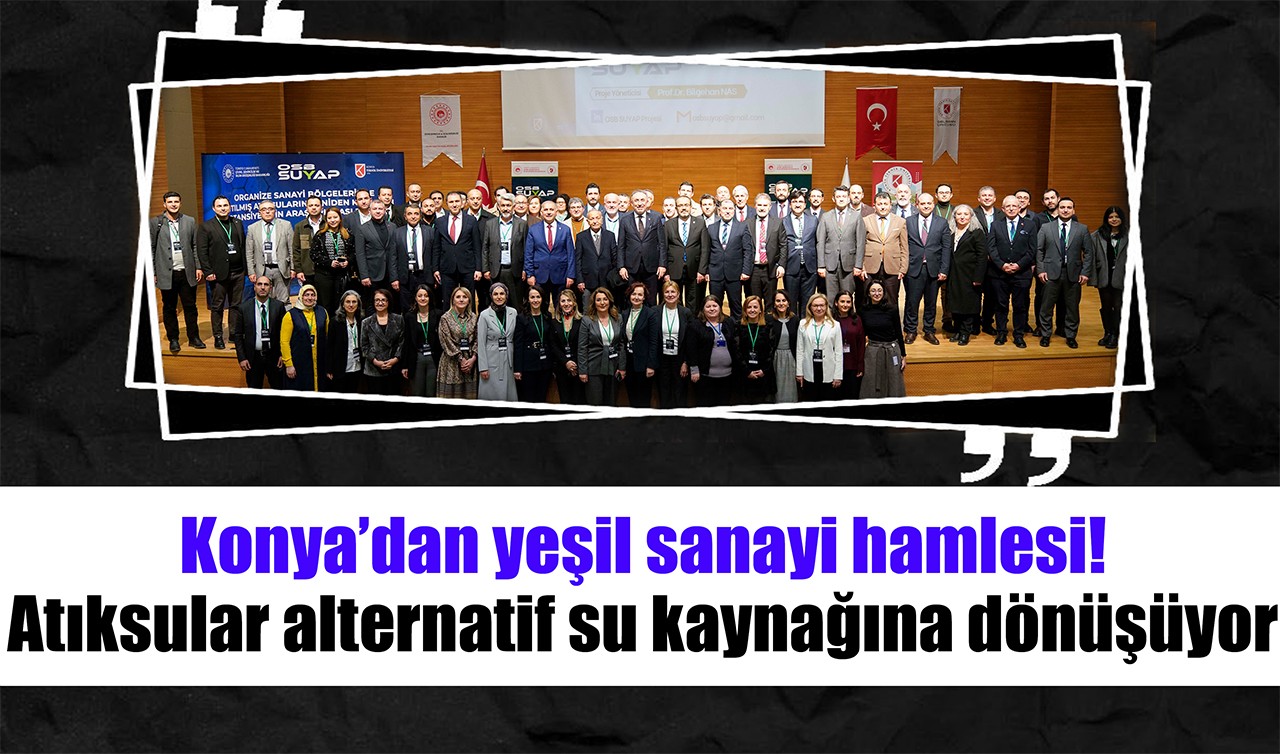 Konya’dan yeşil sanayi hamlesi: Atıksular alternatif su kaynağına dönüşüyor