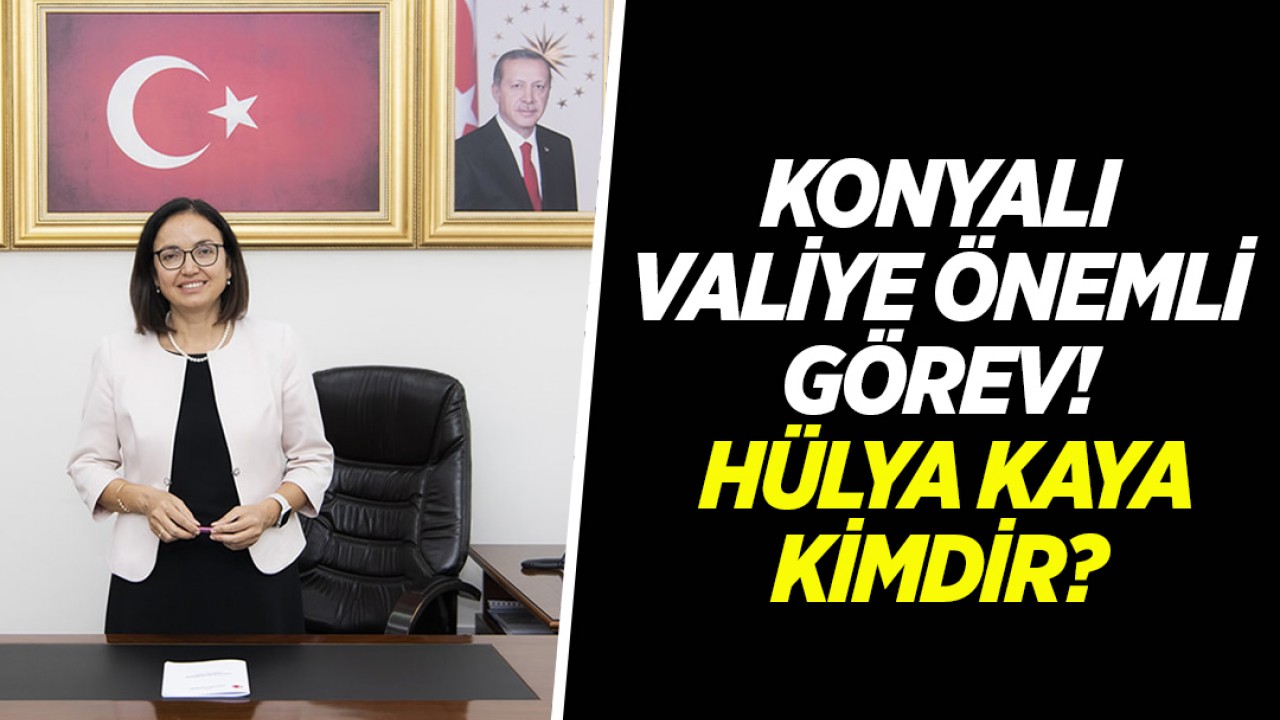 Konyalı Valiye önemli görev! Hülya Kaya kimdir?