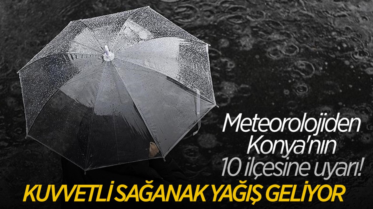 Meteorolojiden Konya'nın 10 ilçesine uyarı! Kuvvetli sağanak yağış geliyor