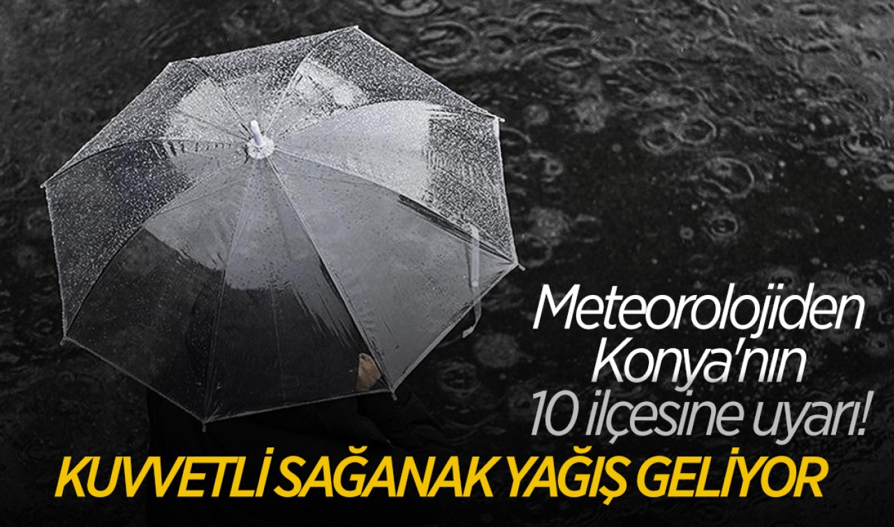 Meteorolojiden Konya'nın 10 ilçesine uyarı! Kuvvetli sağanak yağış geliyor