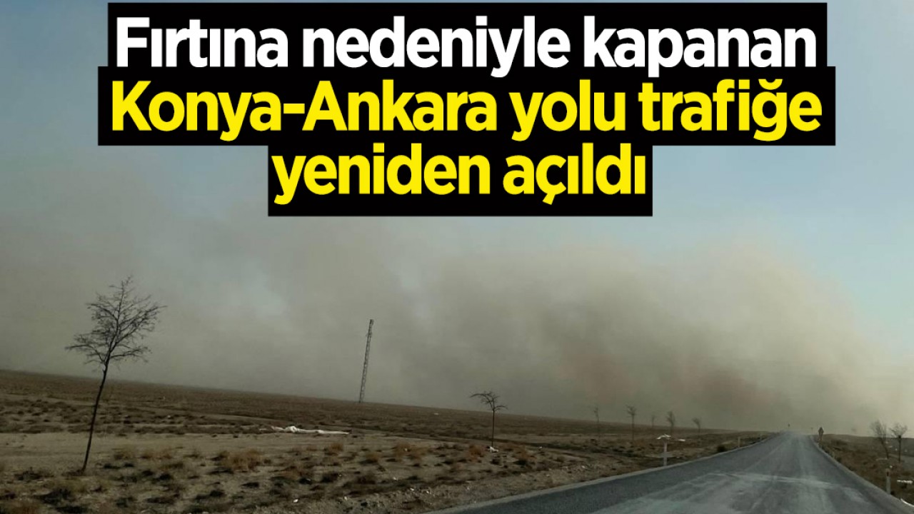 Fırtına nedeniyle kapanan Konya-Ankara yolu trafiğe yeniden açıldı