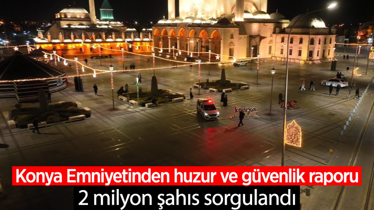 Konya Emniyetinden huzur ve güvenlik raporu: 2 milyon şahıs sorgulandı