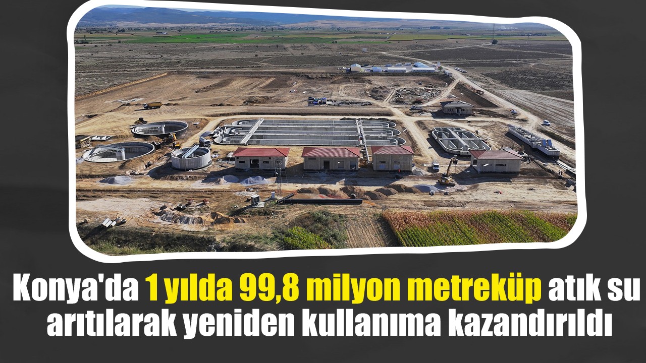 Konya'da 1 yılda 99,8 milyon metreküp atık su arıtılarak yeniden kullanıma kazandırıldı