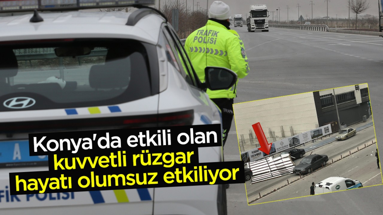 Konya'da etkili olan kuvvetli rüzgar hayatı olumsuz etkiliyor