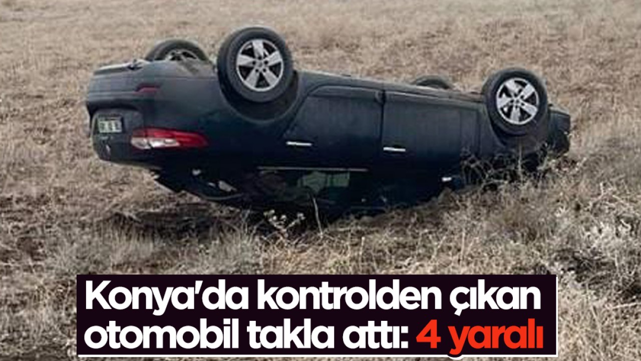 Konya'da kontrolden çıkan otomobil takla attı: 4 yaralı