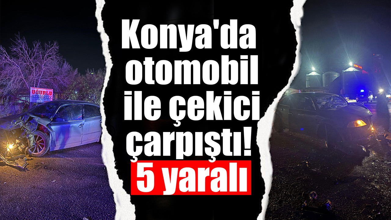 Konya'da otomobil ile çekici çarpıştı: 5 yaralı
