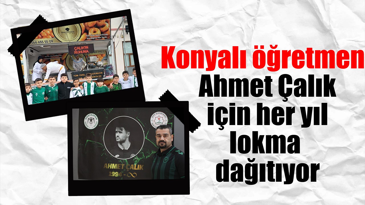Konyalı öğretmen, Ahmet Çalık için her yıl lokma dağıtıyor