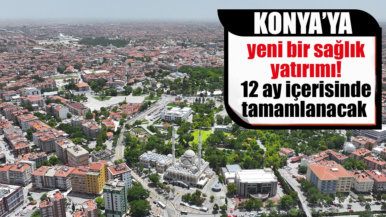 Konya'ya yeni bir sağlık yatırımı! 12 ay içerisinde tamamlanacak