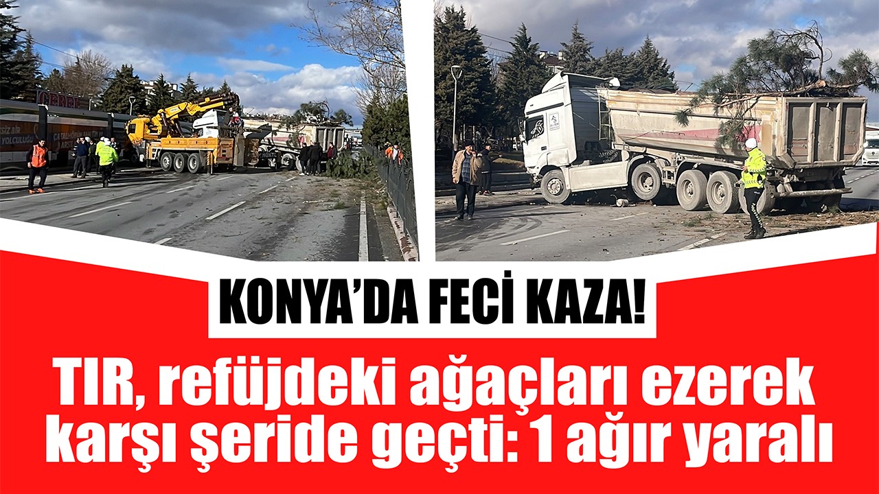 Konya'da feci kaza! TIR, refüjdeki ağaçları ezerek karşı şeride geçti: 1 ağır yaralı