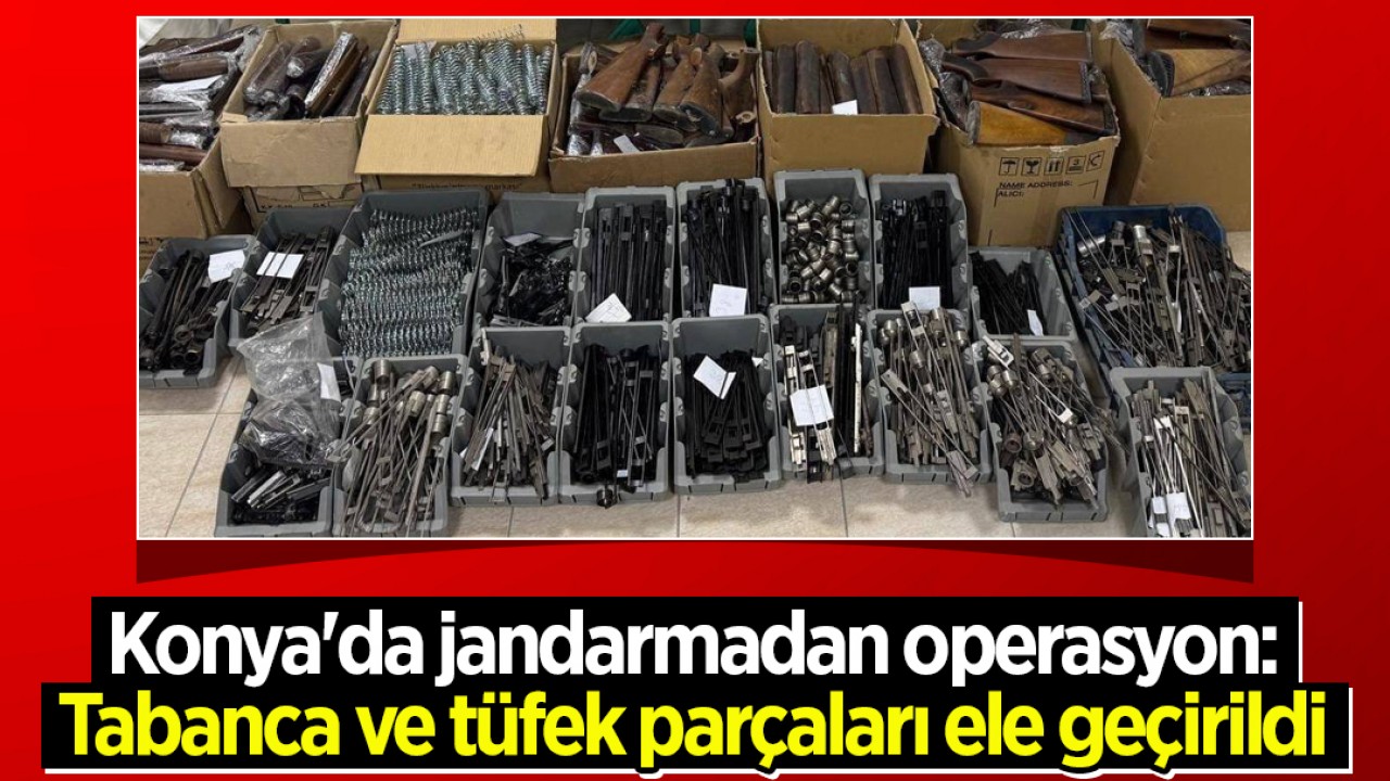 Konya'da jandarmadan operasyon: Tabanca ve tüfek parçaları ele geçirildi