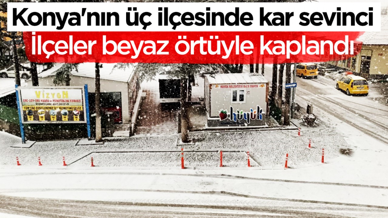 Konya'nın üç ilçesinde kar sevinci: İlçeler beyaz örtüyle kaplandı