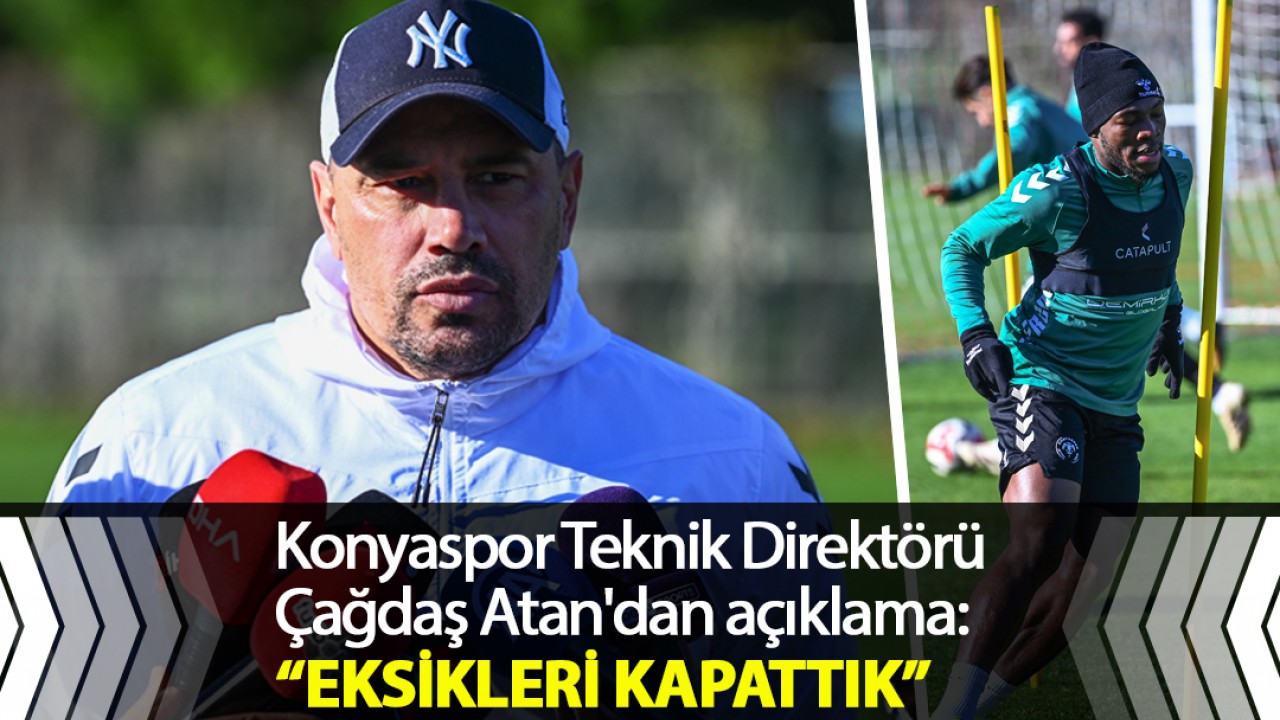 Konyaspor Teknik Direktörü Çağdaş Atan'dan açıklama: Eksikleri kapattık