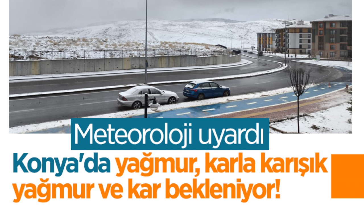 Meteoroloji Uyardı: Konya'da yağmur, karla karışık yağmur ve kar bekleniyor!  İşte Konya ve 31 ilçede hava tahmini