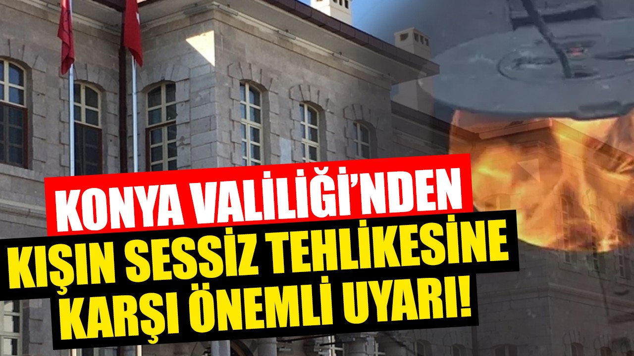 Konya Valiliği'nden kışın sessiz tehlikesine karşı önemli uyarı!