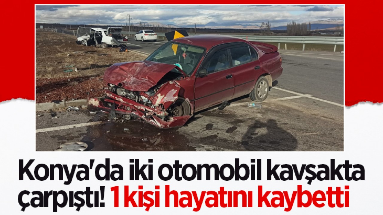 Konya'da iki otomobil kavşakta çarpıştı! 1 kişi hayatını kaybetti