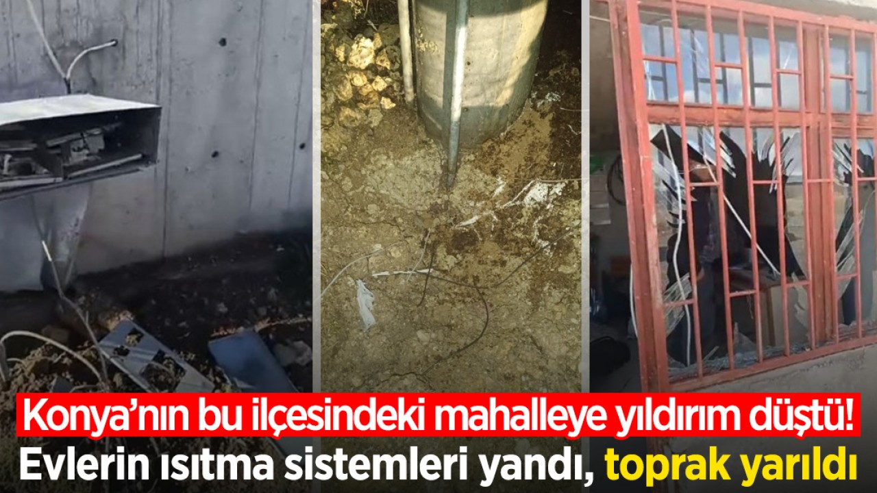 Korku dolu anlar! Konya’nın bu ilçesindeki mahalleye yıldırım düştü! Evlerin ısıtma sistemleri yandı, toprak yarıldı