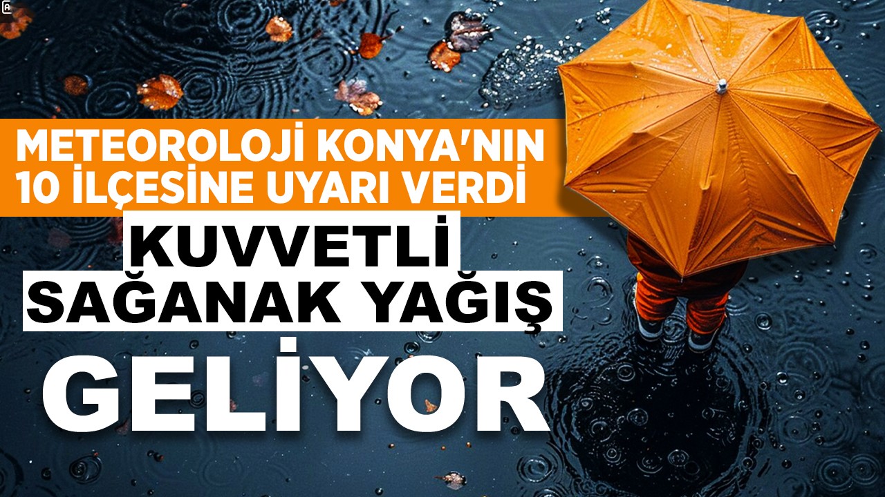 Meteorolojiden Konya'nın 10 ilçesine kuvvetli yağış uyarısı