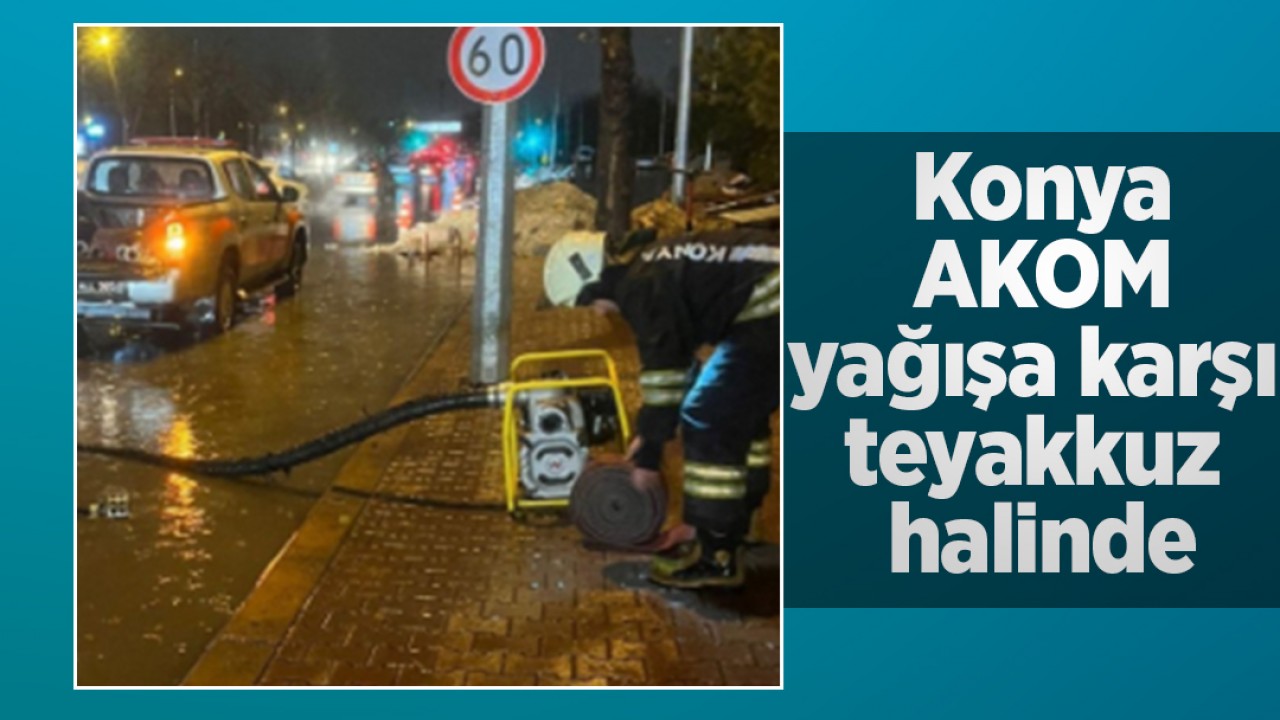 Konya AKOM yağışa karşı teyakkuz halinde