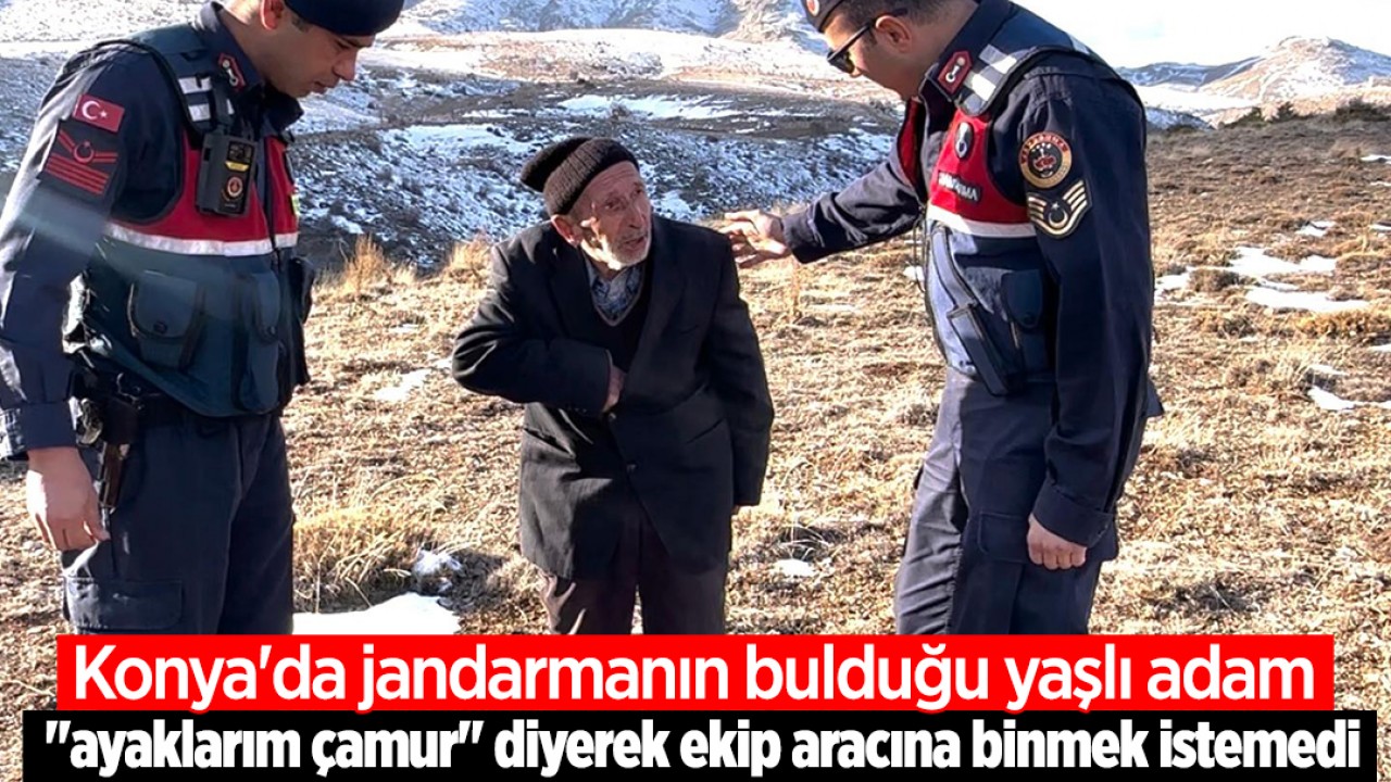 Konya'da jandarmanın bulduğu yaşlı adam "ayaklarım çamur" diyerek ekip aracına binmek istemedi