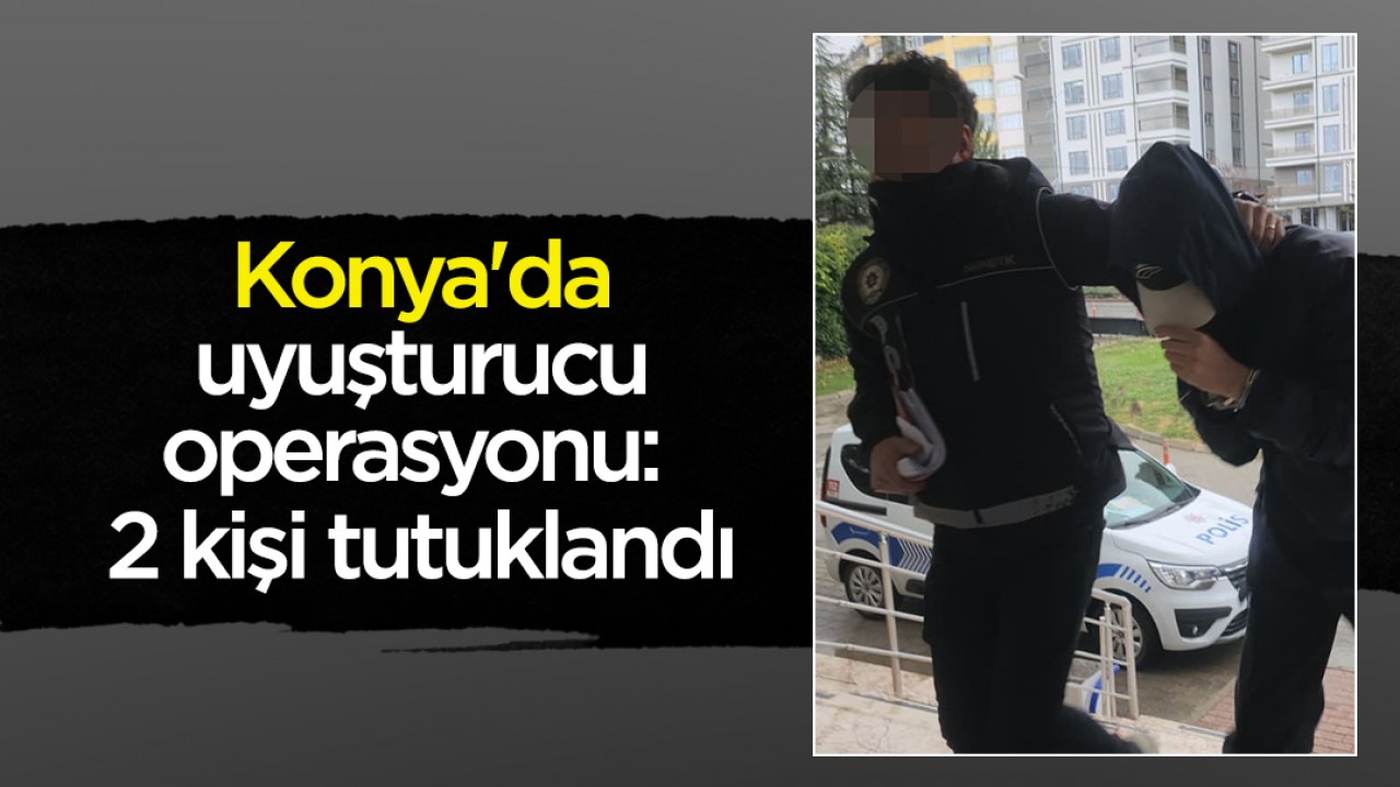 Konya'da uyuşturucu operasyonu: 2 kişi tutuklandı