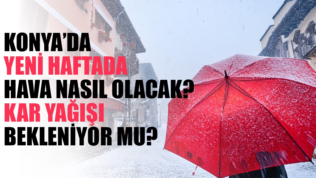 Konya'da yeni haftada hava nasıl olacak? Kar yağışı bekleniyor mu?