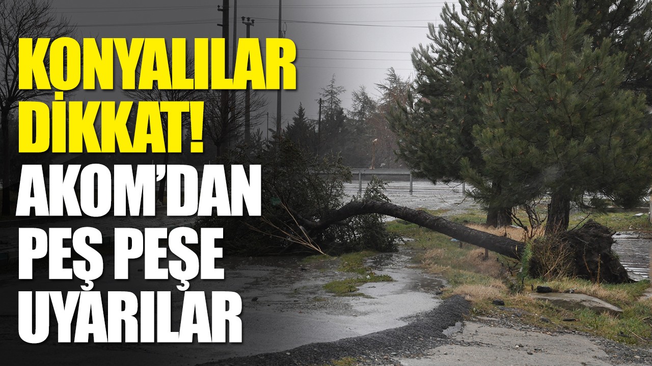 Konyalılar dikkat! AKOM’dan peş peşe uyarılar