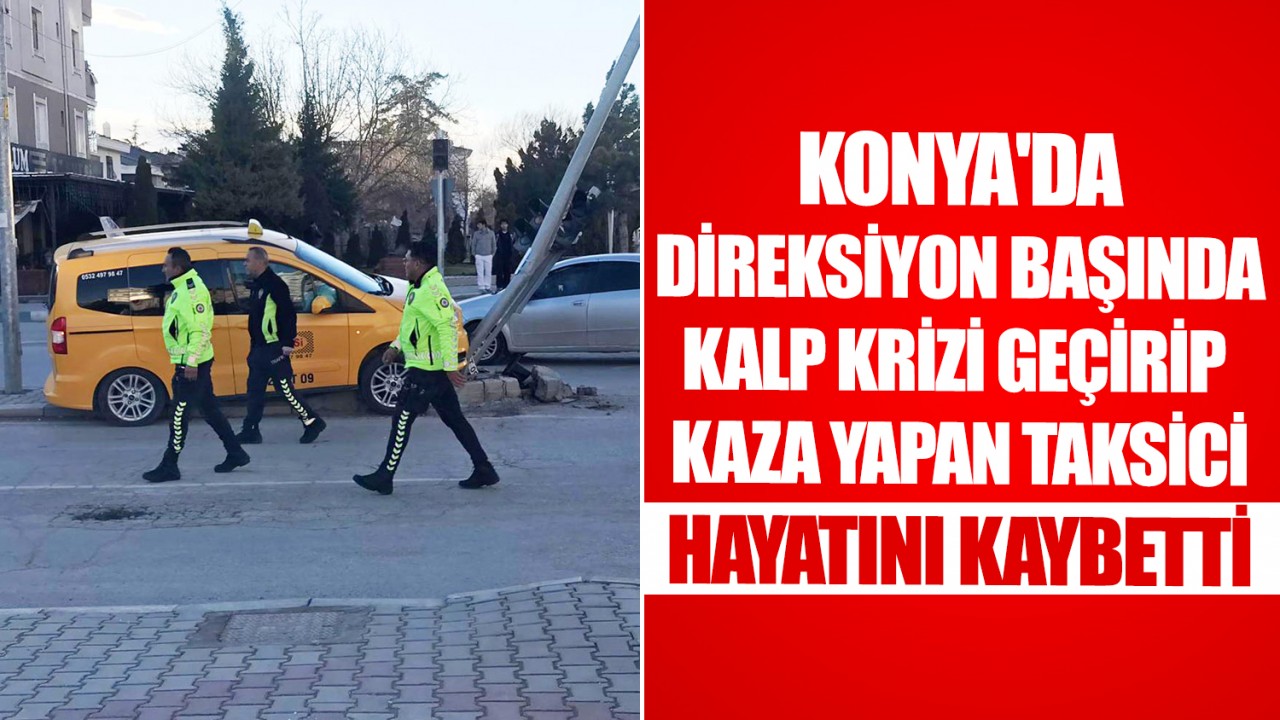 Konya'da direksiyon başında kalp krizi geçirip, kaza yapan taksici hayatını kaybetti