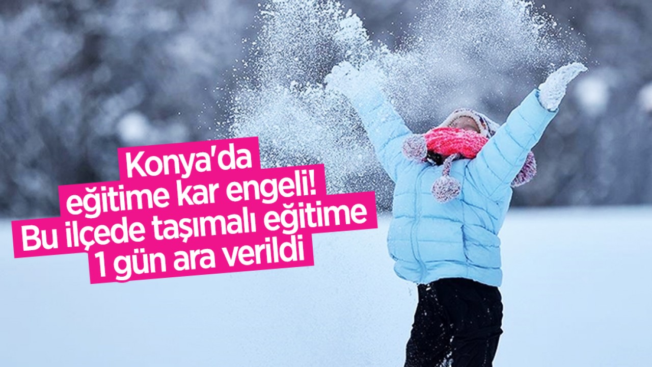 Konya'da eğitime kar engeli!  Bu ilçede taşımalı eğitime 1 gün ara verildi