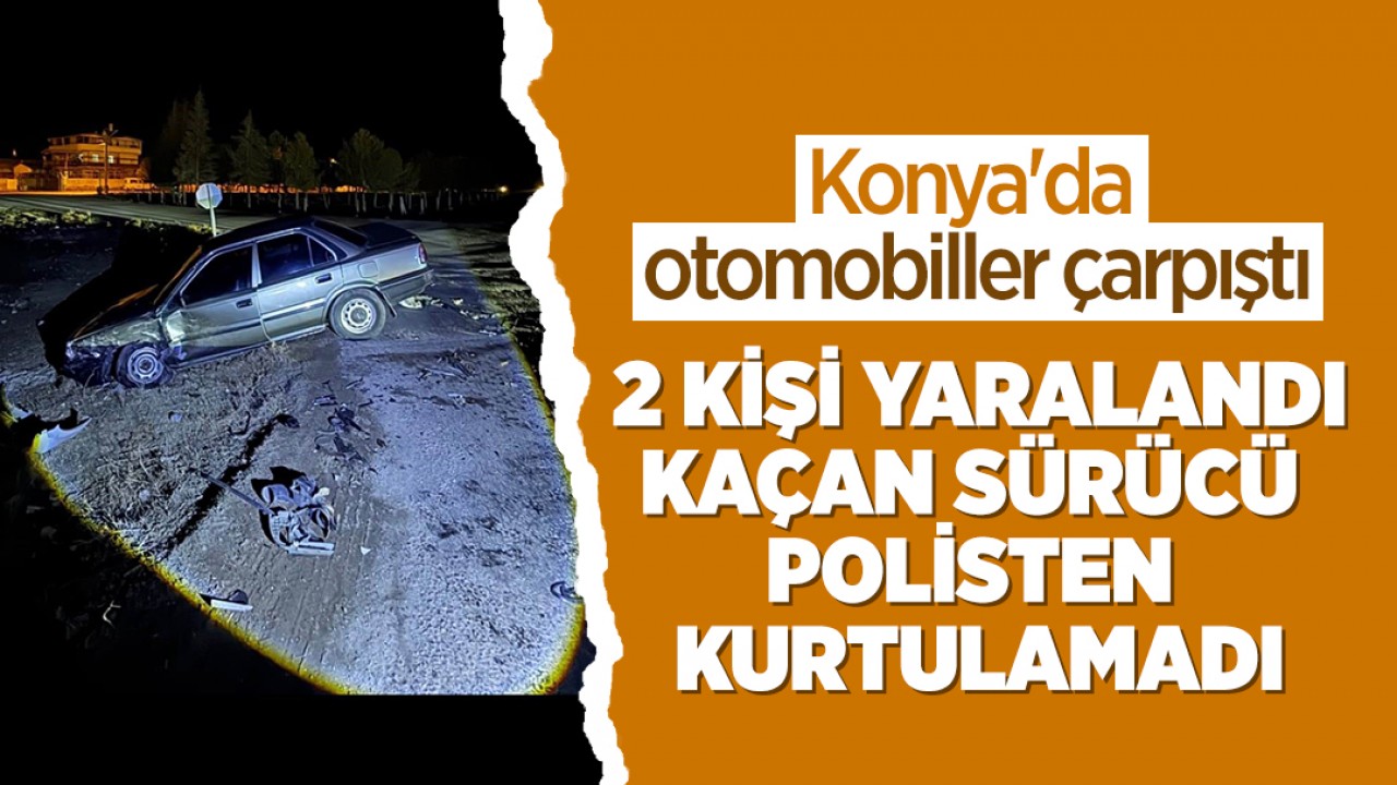 Konya'da otomobiller çarpıştı: 2 kişi yaralandı, kaçan sürücü polisten kurtulamadı