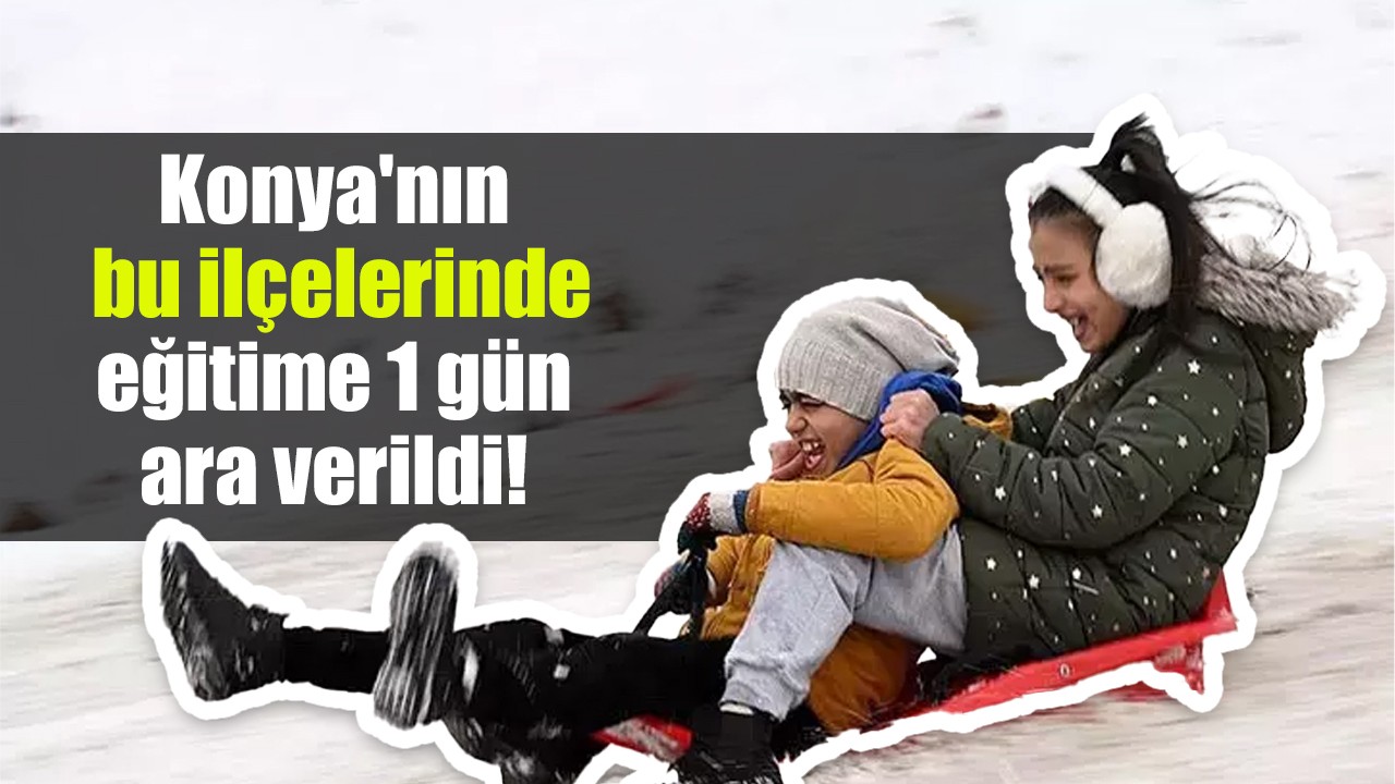 Konya'nın bu ilçelerinde eğitime 1 gün ara verildi!