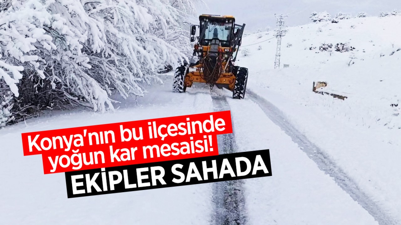 Konya'nın bu ilçesinde yoğun kar mesaisi! Ekipler sahada