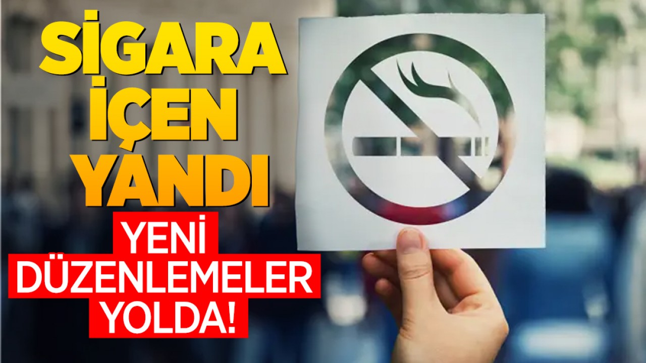 Sigara içen yandı! Yeni düzenlemeler yolda