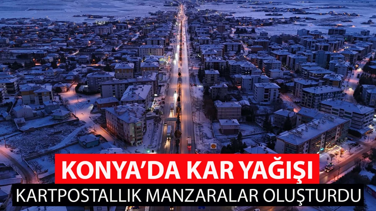 Konya’da kar yağışı kartpostallık manzaralar oluşturdu