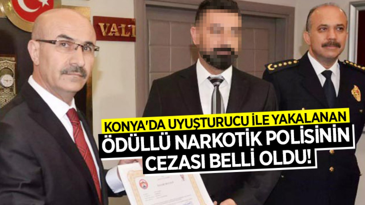 Konya'da uyuşturucu ile yakalanan ödüllü narkotik polisinin cezası belli oldu!
