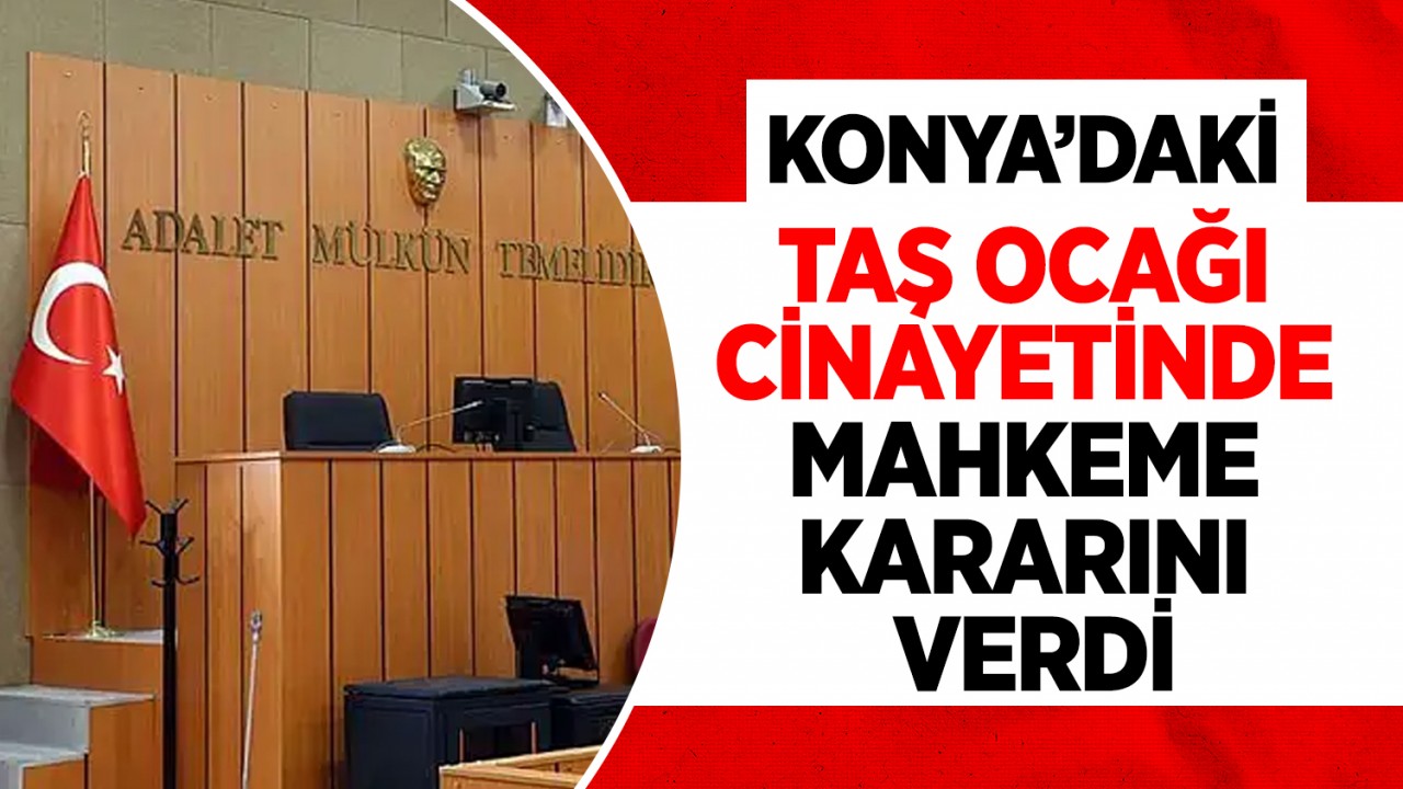 Konya’daki taş ocağı cinayetinde mahkeme kararını verdi